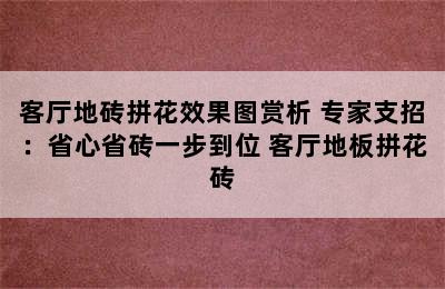 客厅地砖拼花效果图赏析 专家支招：省心省砖一步到位 客厅地板拼花砖